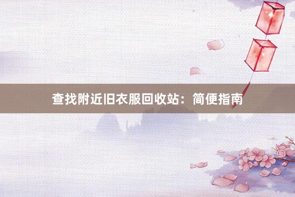 查找附近旧衣服回收站：简便指南