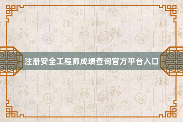 注册安全工程师成绩查询官方平台入口