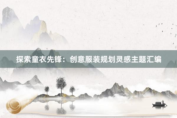 探索童衣先锋：创意服装规划灵感主题汇编