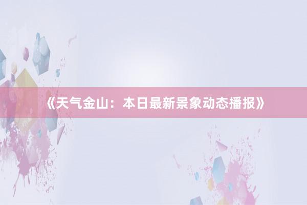 《天气金山：本日最新景象动态播报》