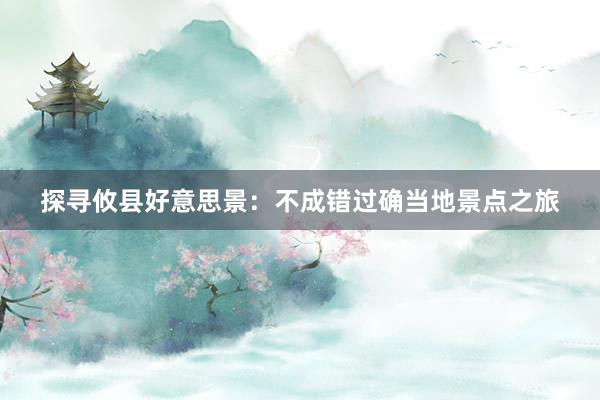 探寻攸县好意思景：不成错过确当地景点之旅